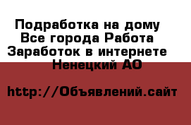 Подработка на дому - Все города Работа » Заработок в интернете   . Ненецкий АО